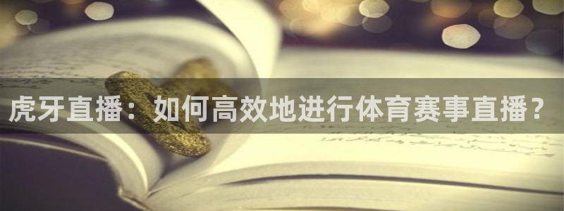 360直播体育赛事直播nba：虎牙直播：如何高效地进行体育赛事直播？