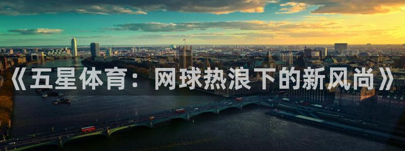 360足球直播吧在线观看高清：《五星体育：网球热浪下的新风尚》